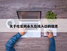关于吃瓜网永久在线入口的信息