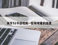 关于51今日吃瓜--在线观看的信息